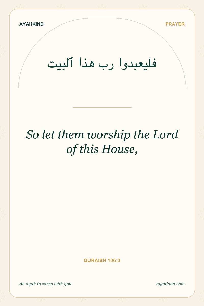 So let them worship the Lord of this House, — Quraish 106:3