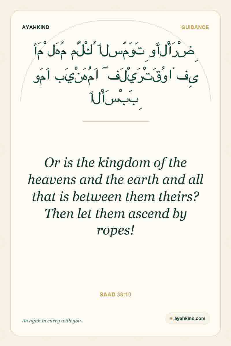 Or is the kingdom of the heavens and the earth and all that is between them theirs? Then let them ascend by ropes! — Saad 38:10