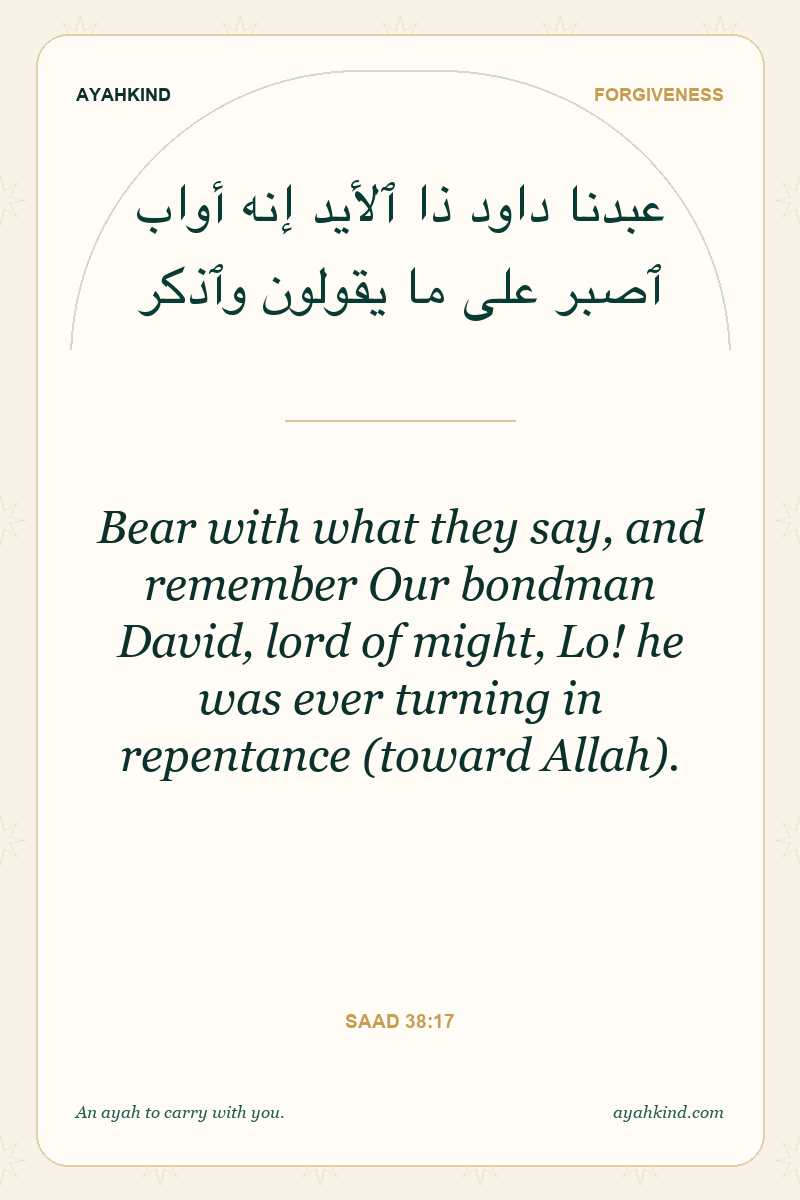 Bear with what they say, and remember Our bondman David, lord of might, Lo! he was ever turning in repentance (toward Allah). — Saad 38:17