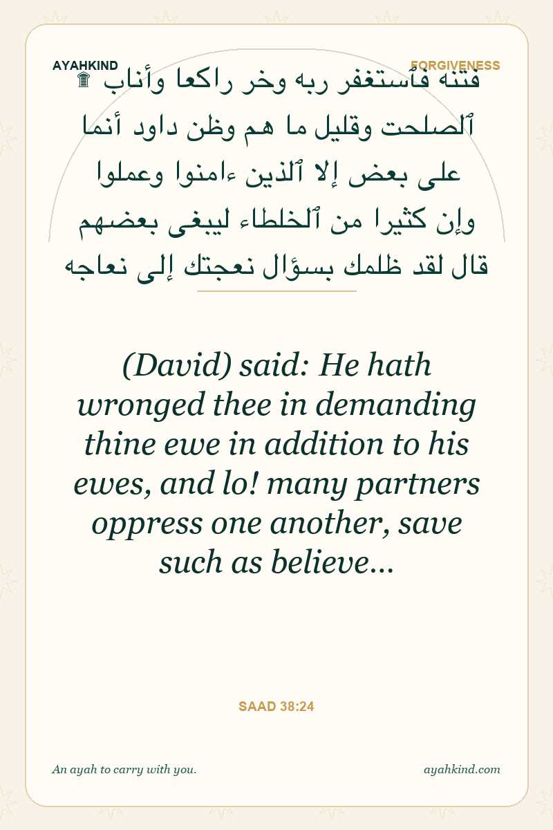 (David) said: He hath wronged thee in demanding thine ewe in addition to his ewes, and lo! many partners oppress one another, save such as believe… — Saad 38:24