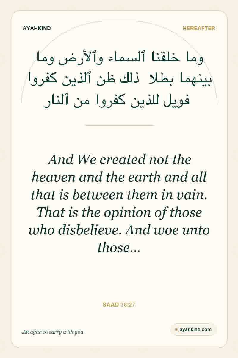And We created not the heaven and the earth and all that is between them in vain. That is the opinion of those who disbelieve. And woe unto those… — Saad 38:27