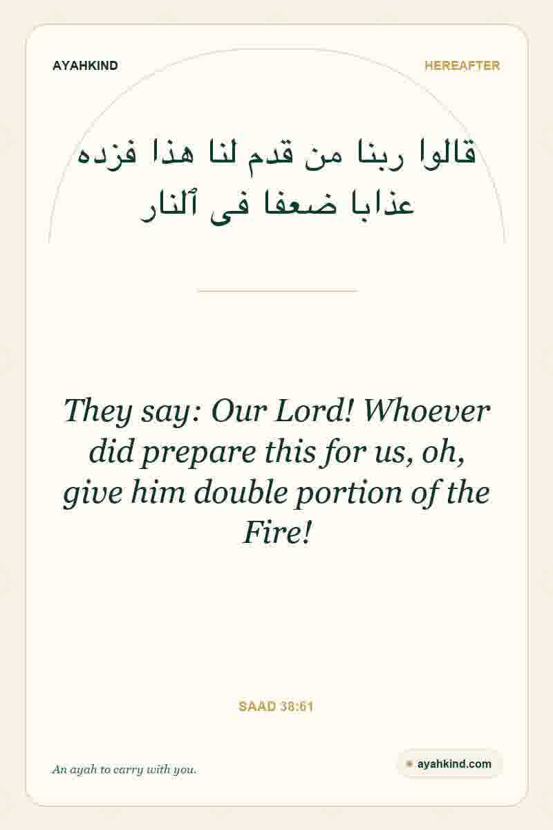 They say: Our Lord! Whoever did prepare this for us, oh, give him double portion of the Fire! — Saad 38:61