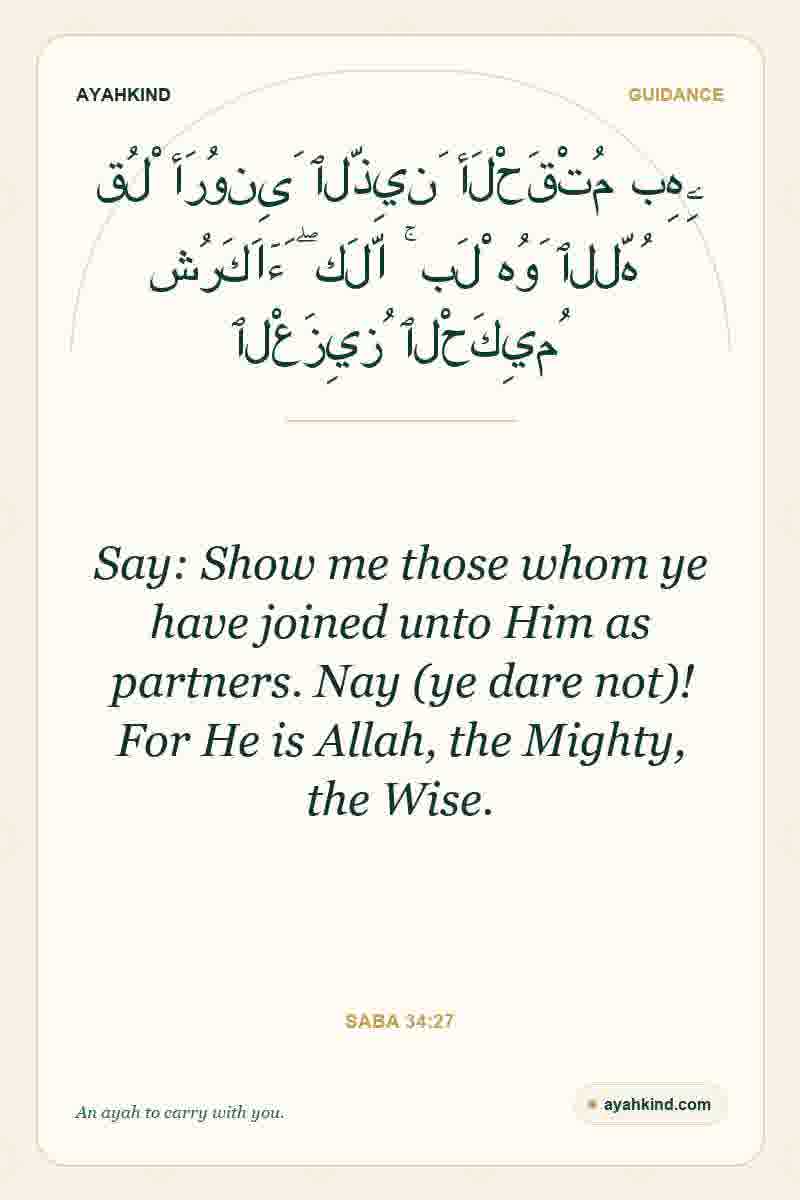 Say: Show me those whom ye have joined unto Him as partners. Nay (ye dare not)! For He is Allah, the Mighty, the Wise. — Saba 34:27