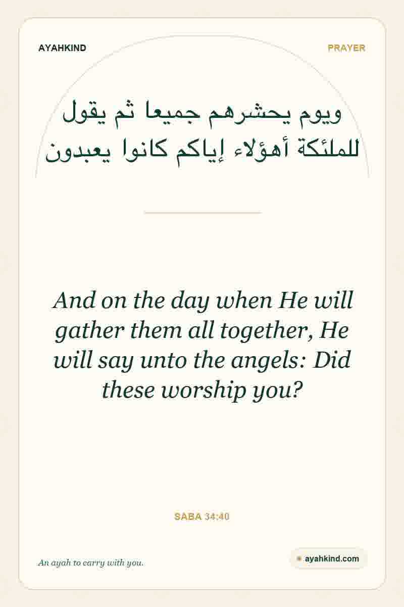 And on the day when He will gather them all together, He will say unto the angels: Did these worship you? — Saba 34:40