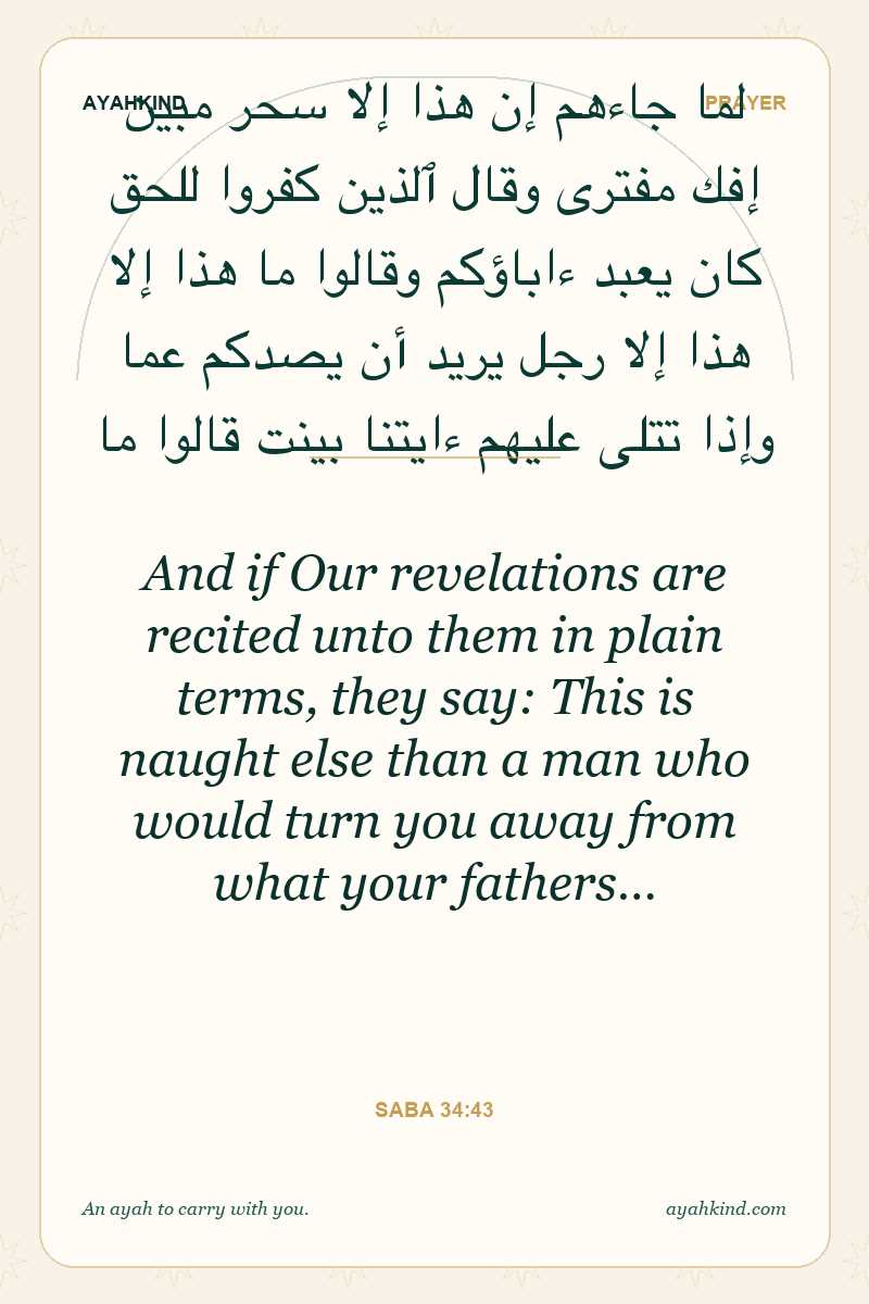 And if Our revelations are recited unto them in plain terms, they say: This is naught else than a man who would turn you away from what your fathers… — Saba 34:43