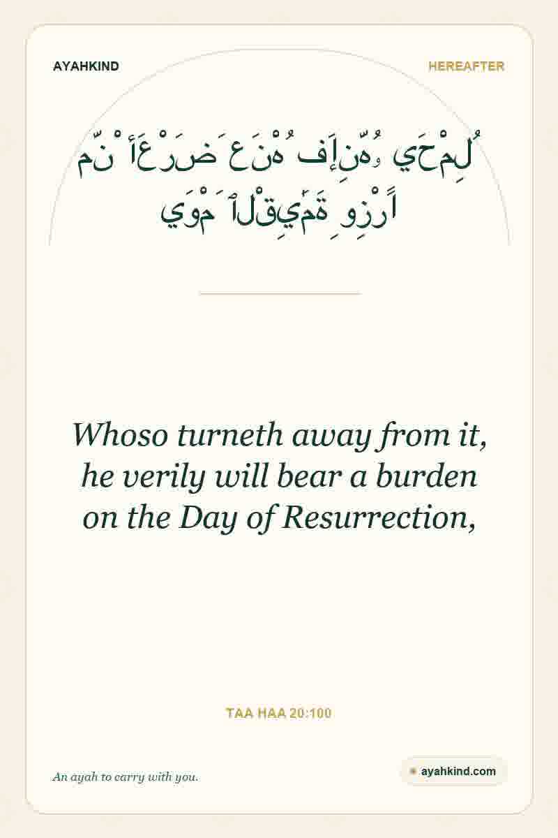 Whoso turneth away from it, he verily will bear a burden on the Day of Resurrection, — Taa Haa 20:100