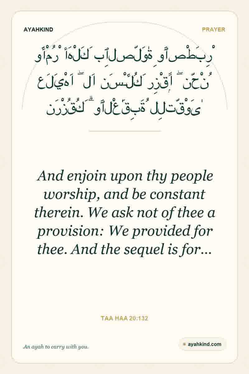 And enjoin upon thy people worship, and be constant therein. We ask not of thee a provision: We provided for thee. And the sequel is for… — Taa Haa 20:132
