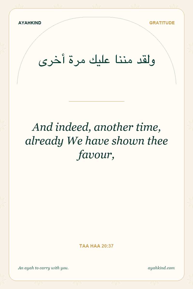 And indeed, another time, already We have shown thee favour, — Taa Haa 20:37