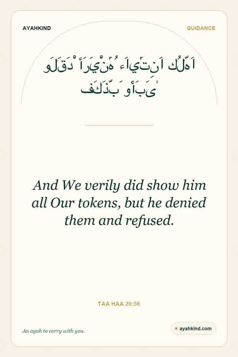 And We verily did show him all Our tokens, but he denied them and refused. — Taa Haa 20:56