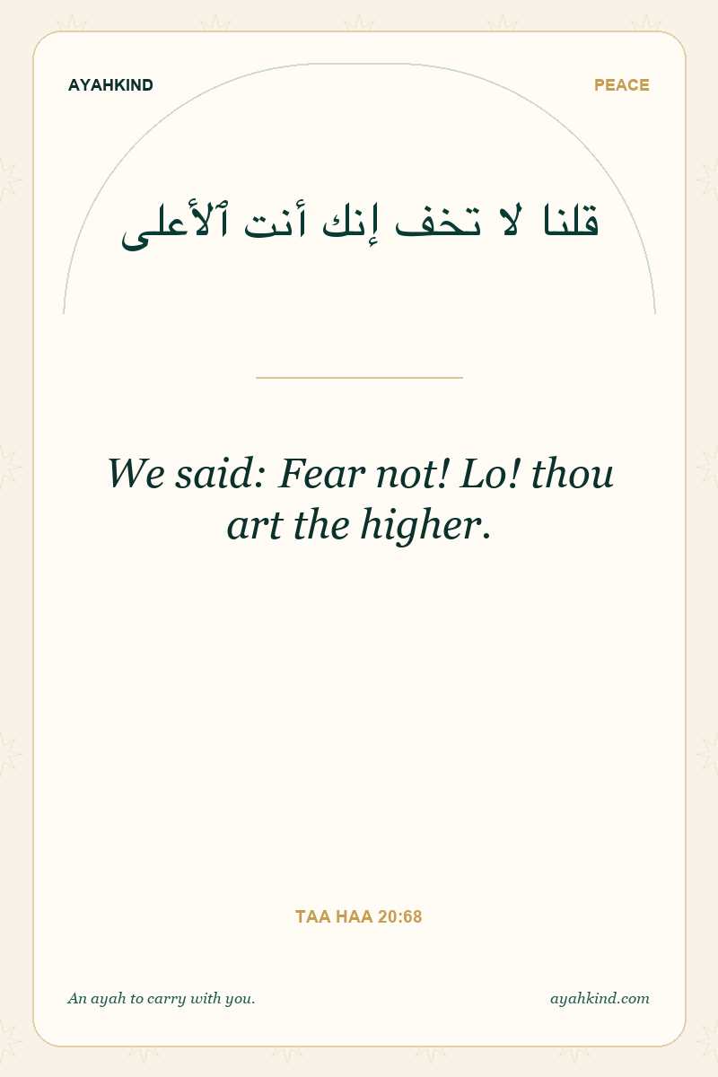 We said: Fear not! Lo! thou art the higher. — Taa Haa 20:68