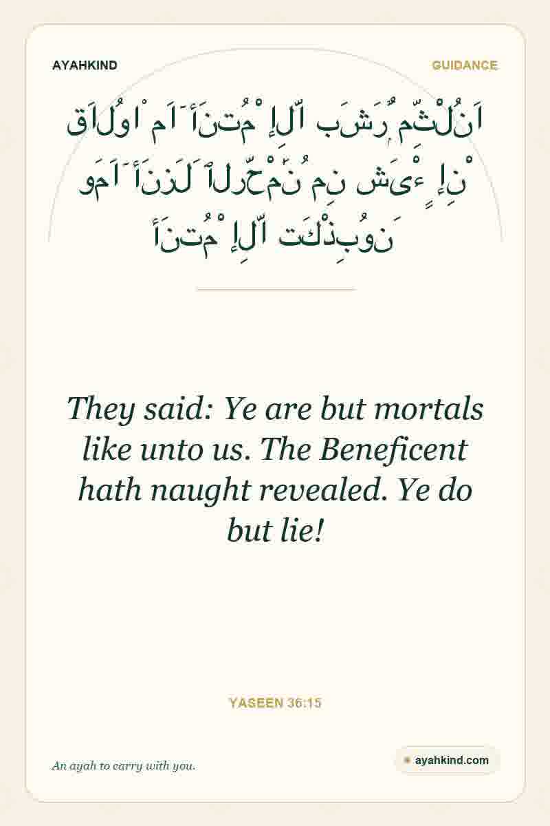 They said: Ye are but mortals like unto us. The Beneficent hath naught revealed. Ye do but lie! — Yaseen 36:15