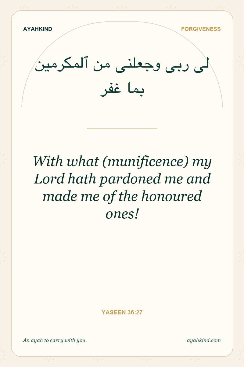 With what (munificence) my Lord hath pardoned me and made me of the honoured ones! — Yaseen 36:27