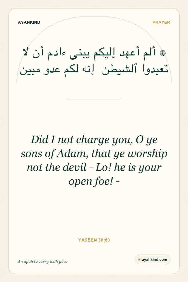 Did I not charge you, O ye sons of Adam, that ye worship not the devil - Lo! he is your open foe! - — Yaseen 36:60