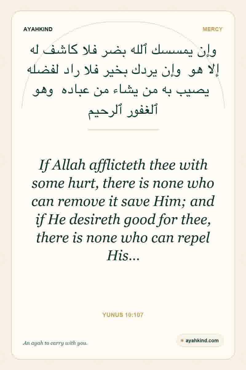 If Allah afflicteth thee with some hurt, there is none who can remove it save Him; and if He desireth good for thee, there is none who can repel His… — Yunus 10:107