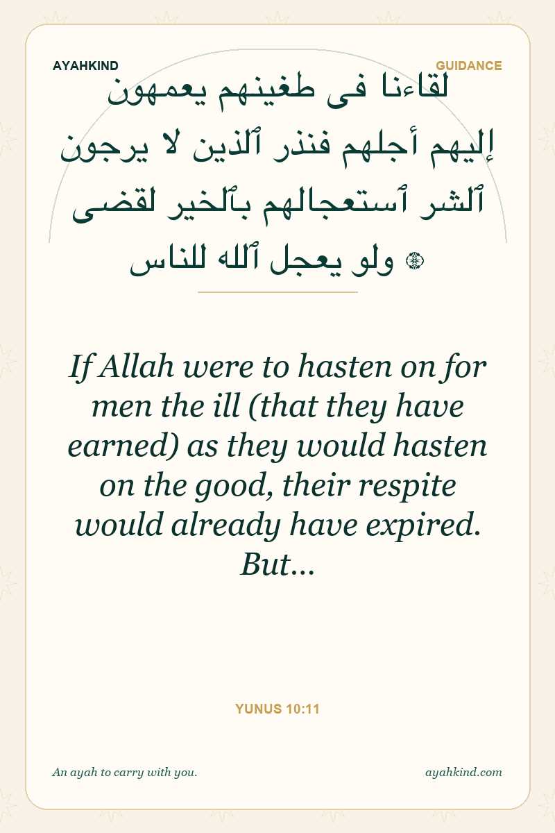 If Allah were to hasten on for men the ill (that they have earned) as they would hasten on the good, their respite would already have expired. But… — Yunus 10:11