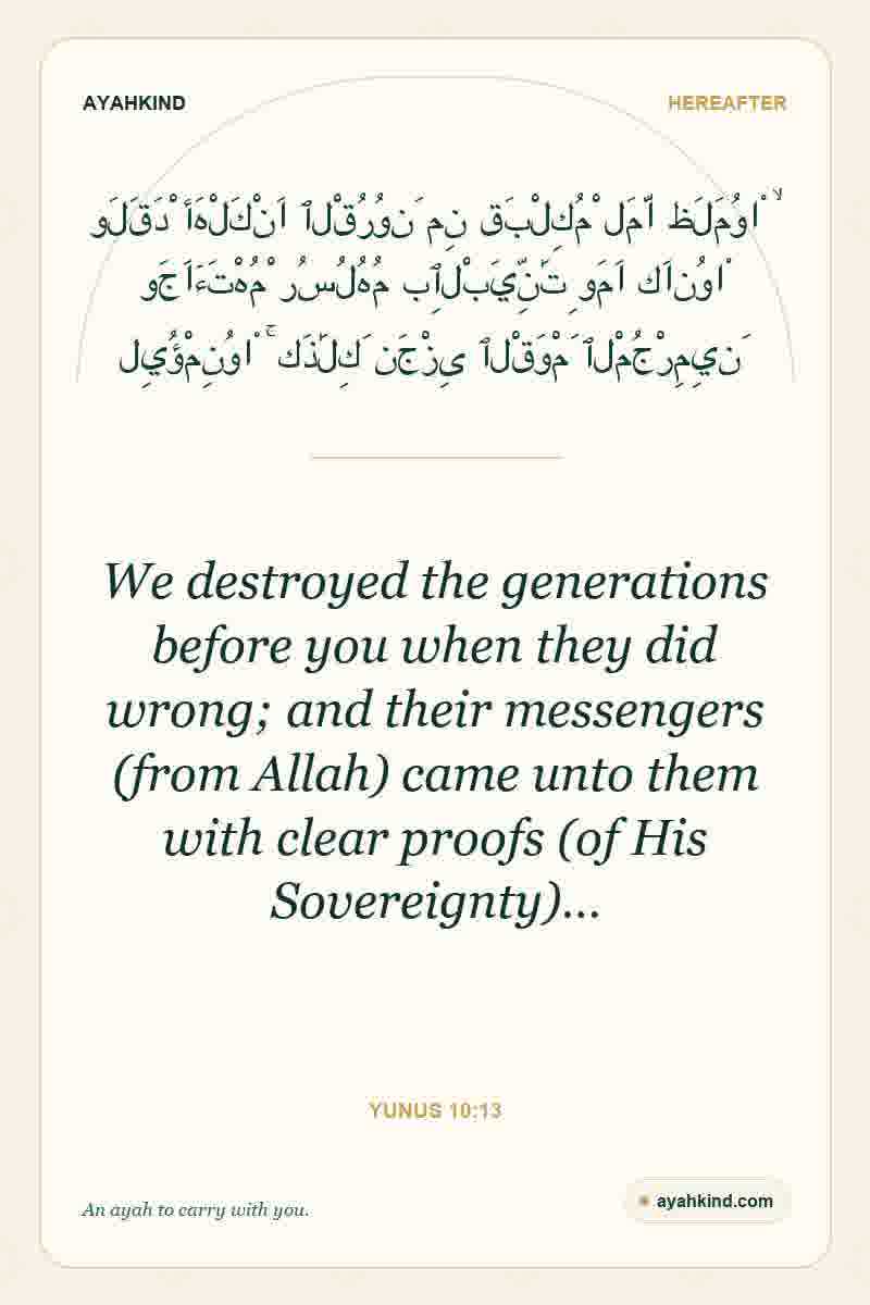 We destroyed the generations before you when they did wrong; and their messengers (from Allah) came unto them with clear proofs (of His Sovereignty)… — Yunus 10:13