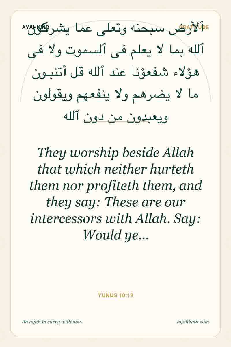 They worship beside Allah that which neither hurteth them nor profiteth them, and they say: These are our intercessors with Allah. Say: Would ye… — Yunus 10:18