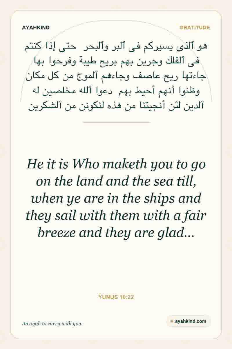 He it is Who maketh you to go on the land and the sea till, when ye are in the ships and they sail with them with a fair breeze and they are glad… — Yunus 10:22