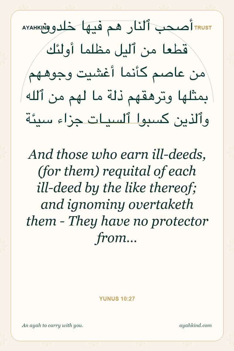 And those who earn ill-deeds, (for them) requital of each ill-deed by the like thereof; and ignominy overtaketh them - They have no protector from… — Yunus 10:27