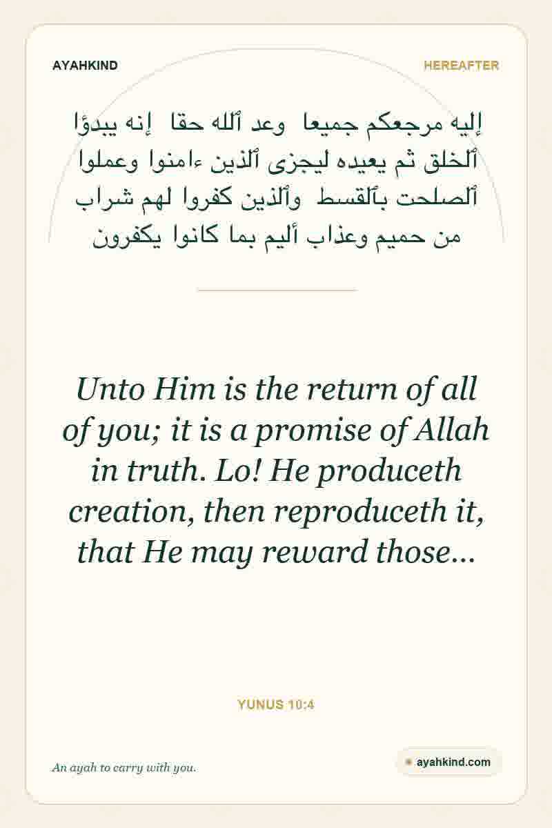 Unto Him is the return of all of you; it is a promise of Allah in truth. Lo! He produceth creation, then reproduceth it, that He may reward those… — Yunus 10:4