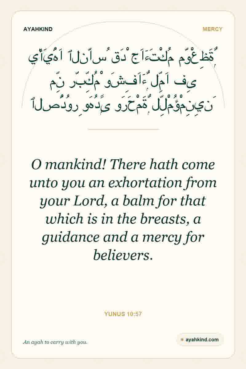 O mankind! There hath come unto you an exhortation from your Lord, a balm for that which is in the breasts, a guidance and a mercy for believers. — Yunus 10:57