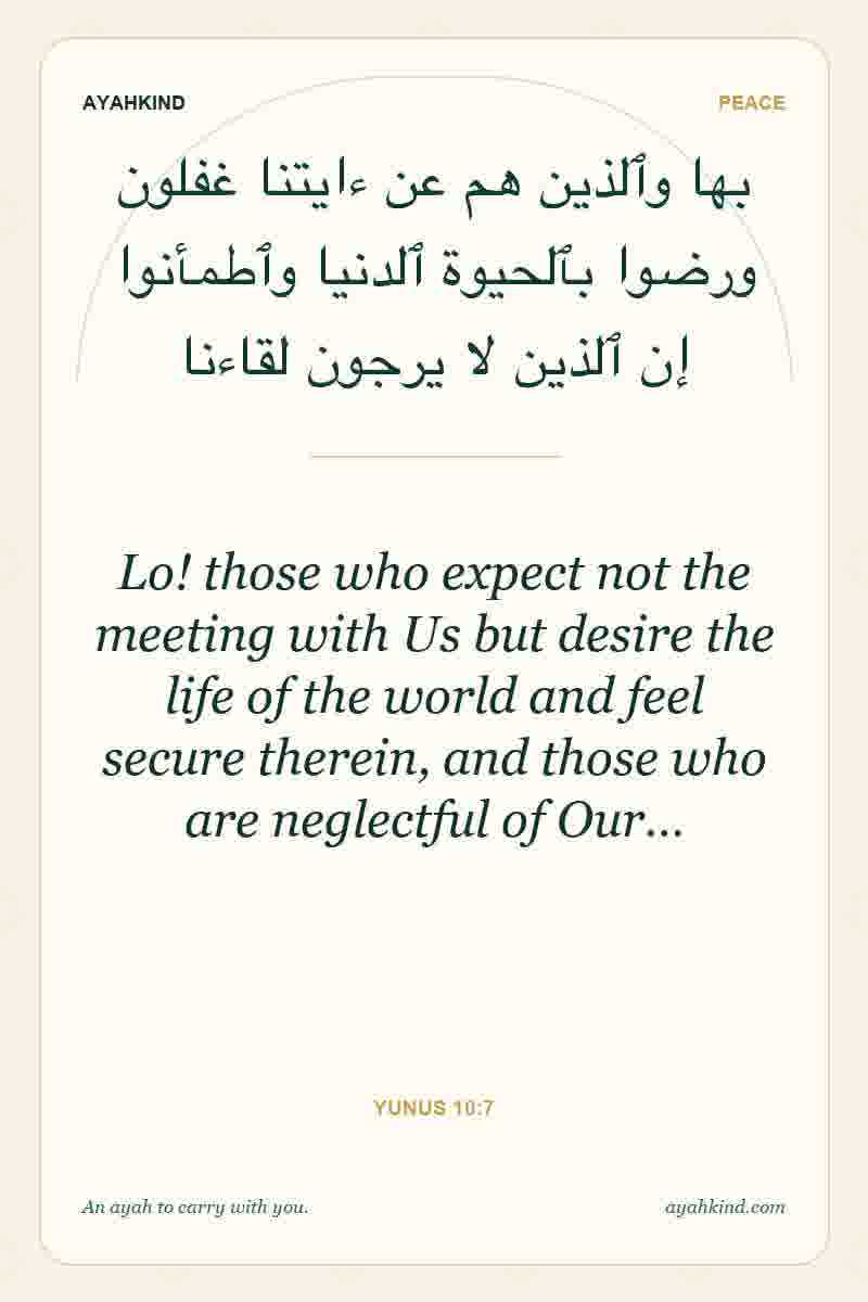 Lo! those who expect not the meeting with Us but desire the life of the world and feel secure therein, and those who are neglectful of Our… — Yunus 10:7