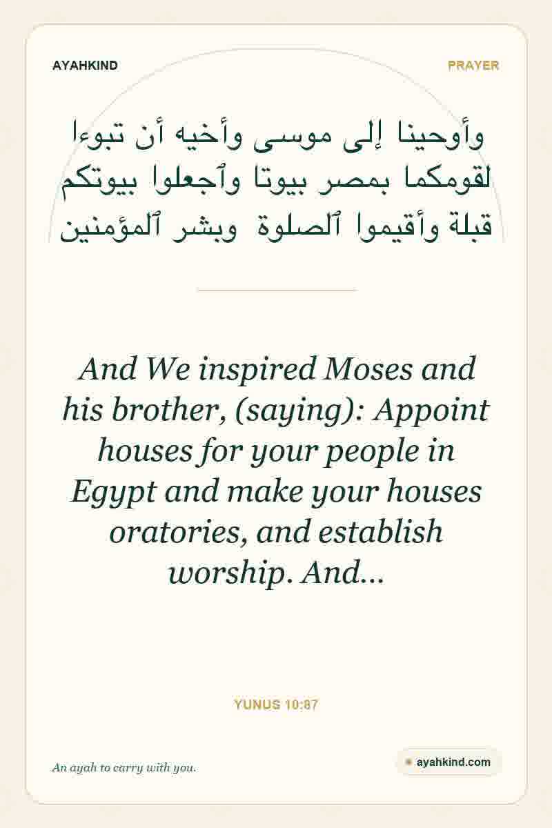 And We inspired Moses and his brother, (saying): Appoint houses for your people in Egypt and make your houses oratories, and establish worship. And… — Yunus 10:87