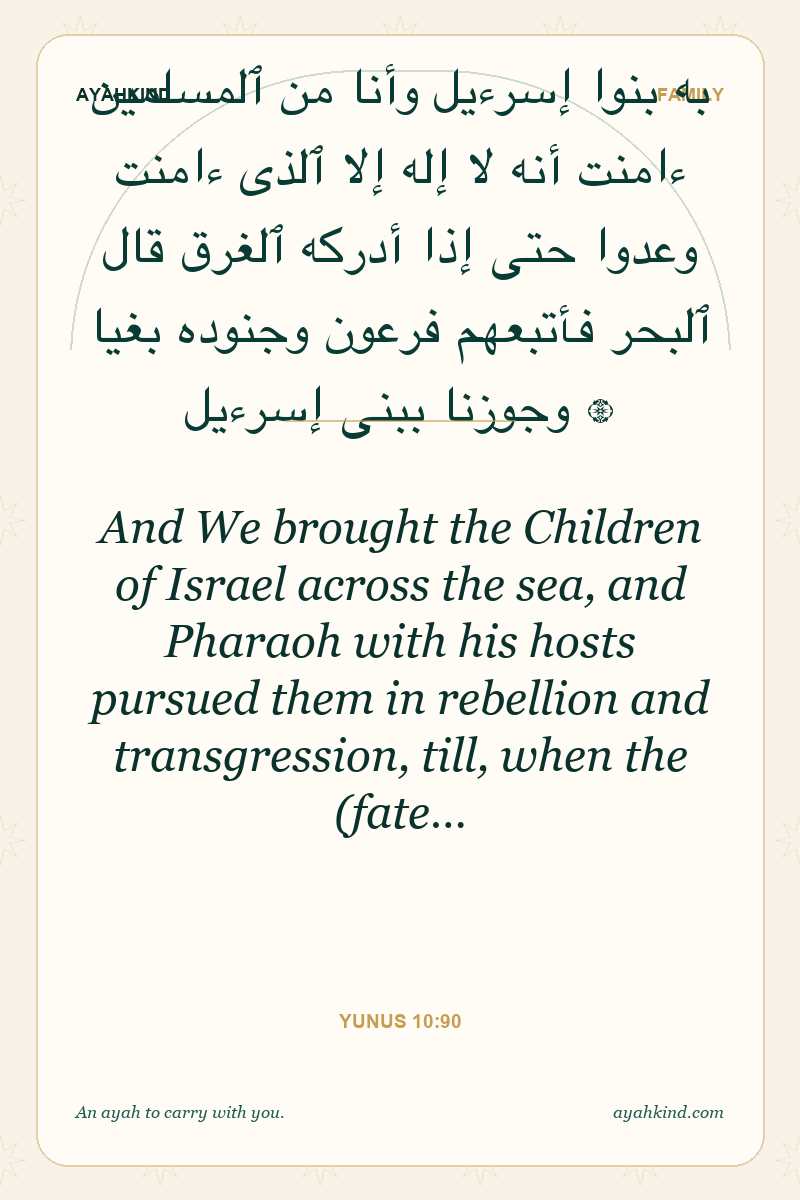 And We brought the Children of Israel across the sea, and Pharaoh with his hosts pursued them in rebellion and transgression, till, when the (fate… — Yunus 10:90