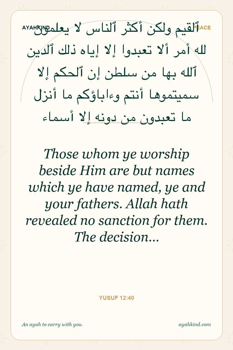 Those whom ye worship beside Him are but names which ye have named, ye and your fathers. Allah hath revealed no sanction for them. The decision… — Yusuf 12:40
