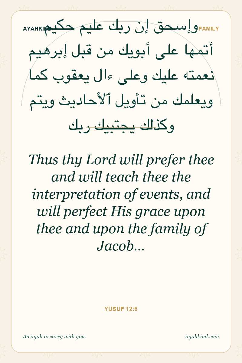 Thus thy Lord will prefer thee and will teach thee the interpretation of events, and will perfect His grace upon thee and upon the family of Jacob… — Yusuf 12:6