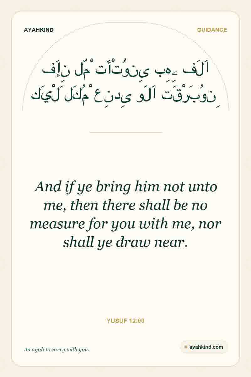 And if ye bring him not unto me, then there shall be no measure for you with me, nor shall ye draw near. — Yusuf 12:60